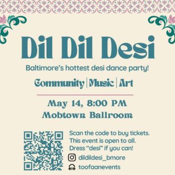 Dil Dil Desi Dance party An event flyer for "Dil Dil Desi," described as Baltimore's hottest desi dance party, featuring Community, Music, and Art. The event takes place on May 14 at 8:00 PM at the Mobtown Ballroom. The flyer features a cream background with teal text and ornate floral borders in the top corners. A QR code is in the bottom left, next to text that reads: "Scan the code to buy tickets. This event is open to all. Dress 'desi' if you can!" Instagram and user handles are listed as @dildildesi_bmore and @toofaanevents.